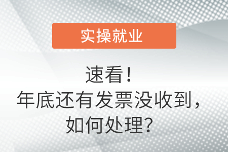速看！年底還有發(fā)票沒(méi)收到，如何處理？