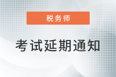 關(guān)于延期舉行部分地區(qū)2022年稅務(wù)師職業(yè)資格考試的公告