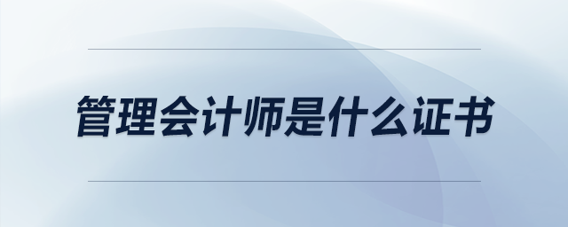 管理會計師是什么證書 管理會計師是什么證書
