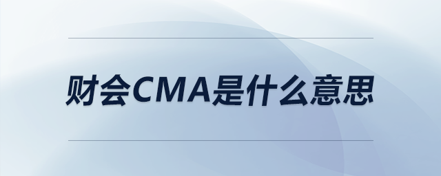 財會cma是什么意思 財會cma是什么意思