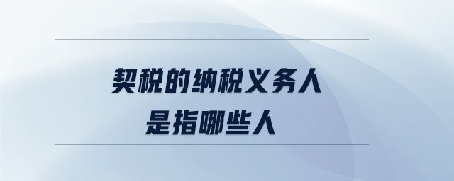 契稅的納稅義務(wù)人是指哪些人