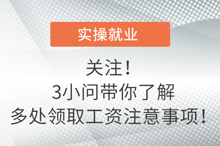 關(guān)注！3小問帶你了解多處領(lǐng)取工資注意事項！