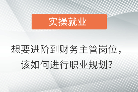 想要進(jìn)階到財務(wù)主管崗位，該如何進(jìn)行職業(yè)規(guī)劃？
