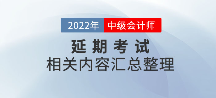 2022年中級會計延期考試相關(guān)內(nèi)容整理，考前速看！