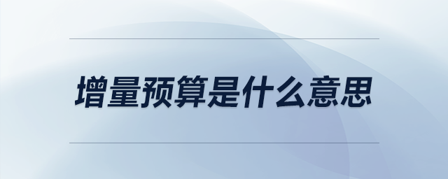增量預(yù)算是什么意思 增量預(yù)算是什么意思
