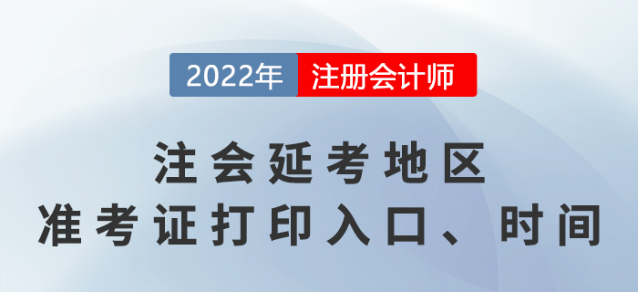 2022年注會(huì)延考地區(qū)準(zhǔn)考證打印入口、時(shí)間