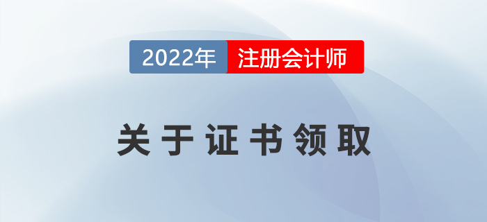 2022年注冊會計師證書申領(lǐng)相關(guān)事宜，提前了解！