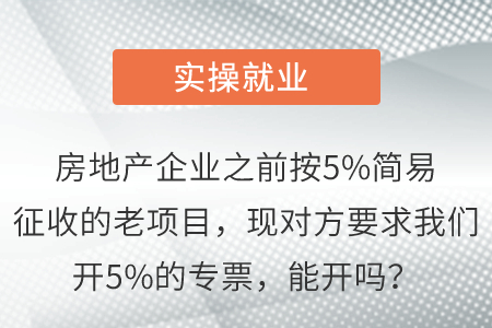 房地產(chǎn)企業(yè)之前按5%簡易征收的老項(xiàng)目，現(xiàn)對(duì)方要求我們開5%的專票，能開嗎？