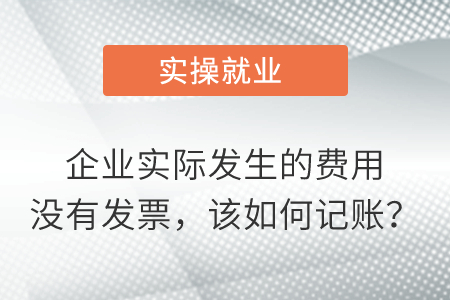 企業(yè)實(shí)際發(fā)生的費(fèi)用沒有發(fā)票，該如何記賬？