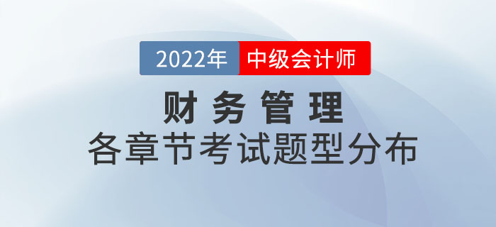 2022年中級會計財務管理各章節(jié)考試題型分布情況_第一批次