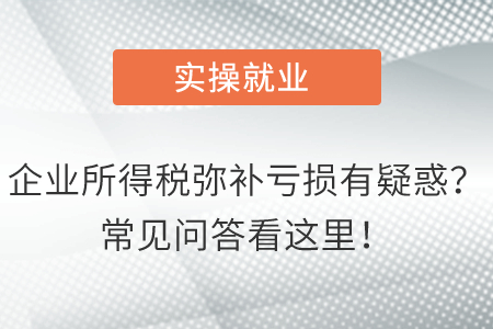 企業(yè)所得稅彌補(bǔ)虧損有疑惑？常見(jiàn)問(wèn)答看這里！