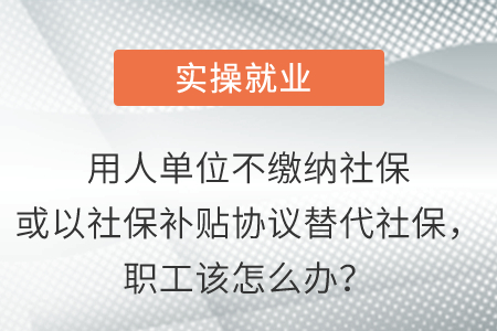 用人單位不繳納社?；蛞陨绫Ｑa貼協(xié)議替代社保，職工該怎么辦？