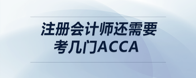 注冊(cè)會(huì)計(jì)師還需要考幾門acca