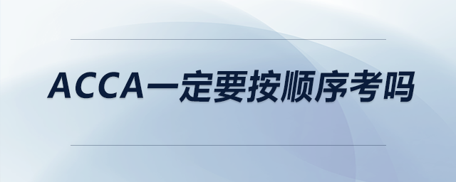 acca一定要按順序考嗎 acca一定要按順序考嗎