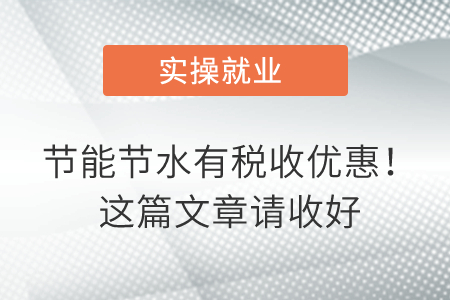 節(jié)能節(jié)水有稅收優(yōu)惠！這篇文章請收好