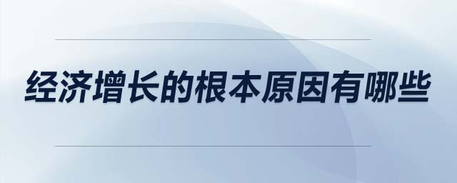 經(jīng)濟(jì)增長(zhǎng)的根本原因有哪些