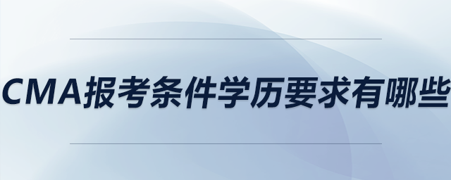 cma報(bào)考條件學(xué)歷要求有哪些