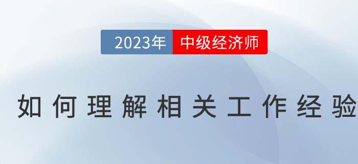 如何理解中級(jí)經(jīng)濟(jì)師報(bào)名條件中的相關(guān)工作經(jīng)驗(yàn) 如何理解中級(jí)經(jīng)濟(jì)師報(bào)名條件中的相關(guān)工作經(jīng)驗(yàn)