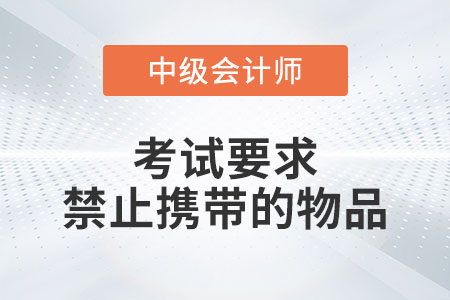 中級會計考試要求禁止攜帶的物品有什么？