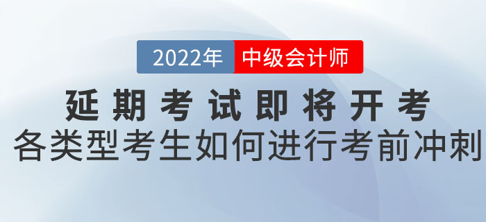 2022年中級會計延期考試即將開考，各類型考生應如何進行考前沖刺！