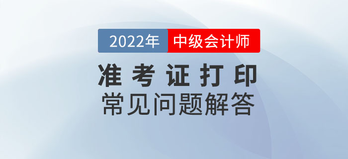 速看！2022年中級會計延期考試準考證打印常見問題解答！