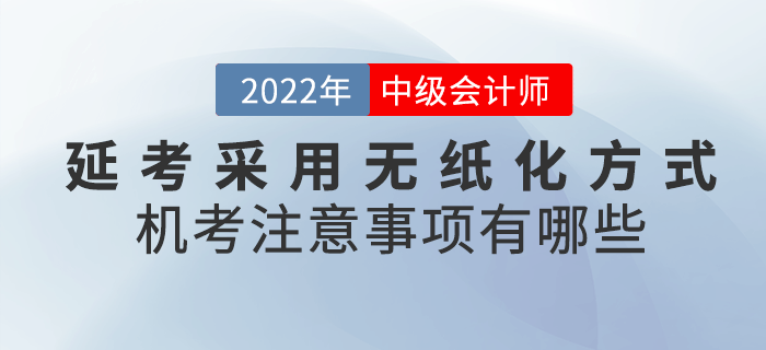 2022年中級(jí)會(huì)計(jì)延考采用無紙化方式！機(jī)考注意事項(xiàng)有哪些呢？