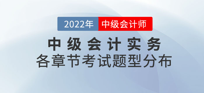 2022年中級會計(jì)實(shí)務(wù)各章節(jié)考試題型分布情況_第二批次