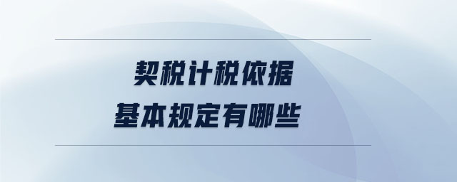 契稅計稅依據(jù)基本規(guī)定有哪些 契稅計稅依據(jù)基本規(guī)定有哪些