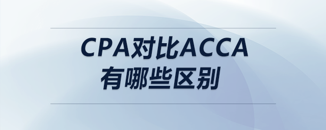 cpa對比acca有哪些區(qū)別 cpa對比acca有哪些區(qū)別