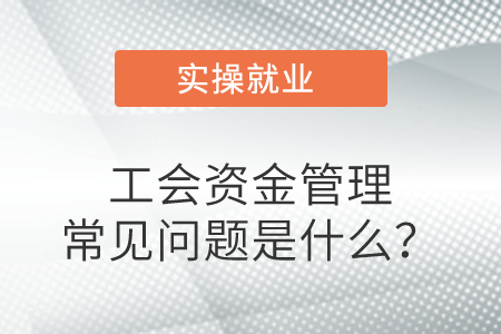 工會資金管理常見問題是什么？