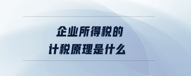 企業(yè)所得稅的計稅原理是什么 企業(yè)所得稅的計稅原理是什么