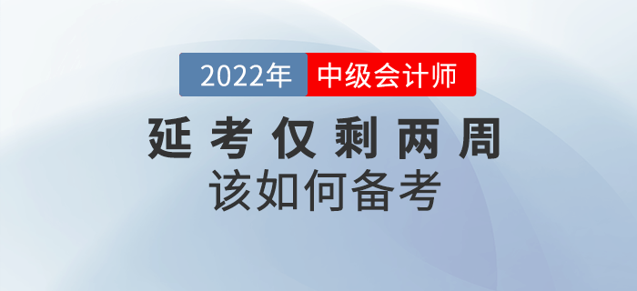 2022年中級會計延考僅剩兩周，如何沖刺備考？