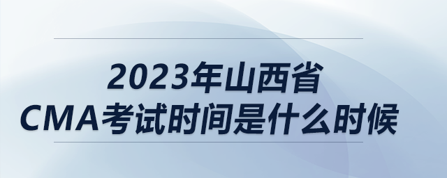 2023年山西省cma考試時間是什么時候 2023年山西省cma考試時間是什么時候