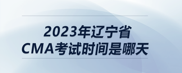 2023年遼寧省cma考試時間是哪天 2023年遼寧省cma考試時間是哪天