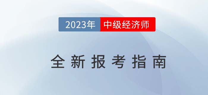 2023年中級經(jīng)濟師全新報考指南（考試報名基礎信息）