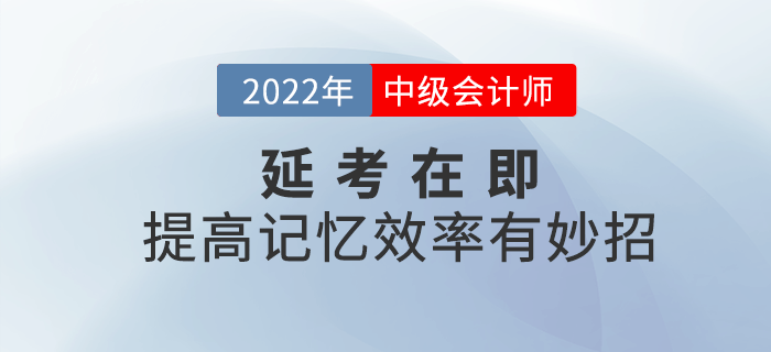 2022年中級(jí)會(huì)計(jì)延考在即，提高記憶效率有妙招！
