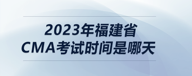 2023年福建省cma考試時(shí)間是哪天
