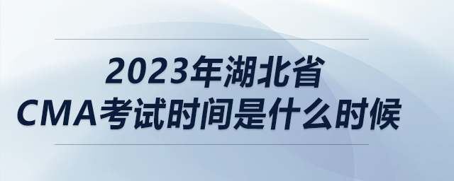 2023年湖北省cma考試時間是什么時候 2023年湖北省cma考試時間是什么時候