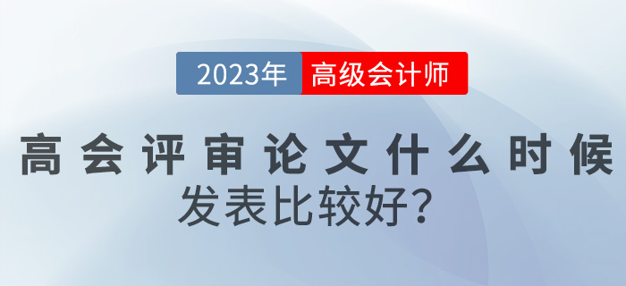 【評(píng)審答疑篇】高級(jí)會(huì)計(jì)評(píng)審論文什么時(shí)候發(fā)表比較好？