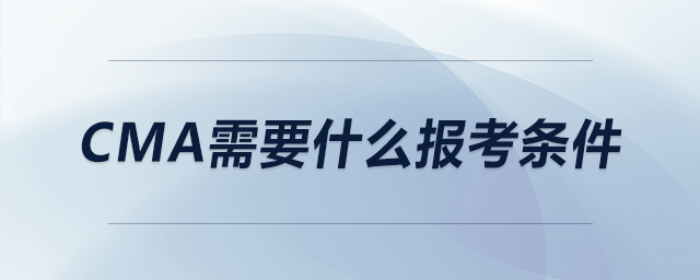 CMA需要什么報(bào)考條件 CMA需要什么報(bào)考條件