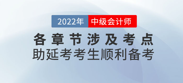 2022年9月份中級(jí)會(huì)計(jì)考試各章節(jié)涉及考點(diǎn)，助延考考生順利備考！