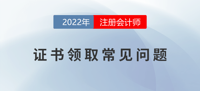 2022年注冊會計師考試證書領取常見問題匯總！