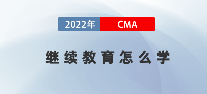 2022年考完CMA兩科后，繼續(xù)教育應(yīng)該怎么學(xué)？
