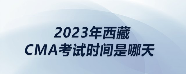 2023年西藏cma考試時(shí)間是哪天