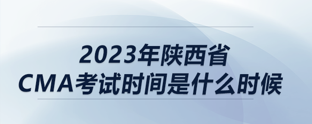 2023年陜西省cma考試時(shí)間是什么時(shí)候 2023年陜西省cma考試時(shí)間是什么時(shí)候