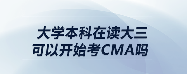 大學(xué)本科在讀大三可以開始考CMA嗎 大學(xué)本科在讀大三可以開始考CMA嗎
