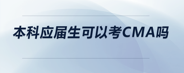 本科應(yīng)屆生可以考CMA嗎 本科應(yīng)屆生可以考CMA嗎