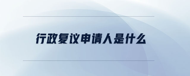 行政復(fù)議申請(qǐng)人是什么 行政復(fù)議申請(qǐng)人是什么
