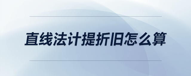直線法計(jì)提折舊怎么算 直線法計(jì)提折舊怎么算