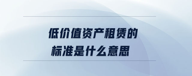 低價(jià)值資產(chǎn)租賃的標(biāo)準(zhǔn)是什么意思